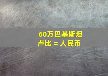 60万巴基斯坦卢比 = 人民币